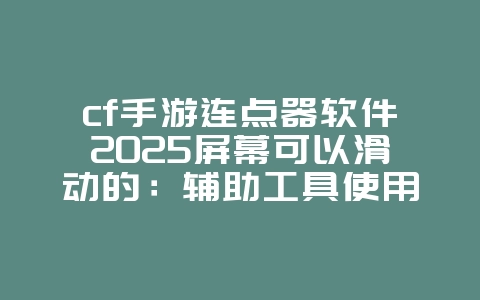 cf手游连点器软件2025屏幕可以滑动的:辅助工具使用与风险提示!_游戏攻略_36397绿色下载网 cf手游连点器软件2025屏幕可以滑动的:辅助工具使用与风险提示!_游戏攻略_36397绿色下载网
