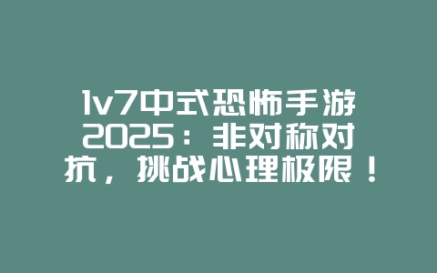 1v7中式恐怖手游2025:非对称对抗,挑战心理极限!_游戏推荐_36397绿色下载网 1v7中式恐怖手游2025:非对称对抗,挑战心理极限!_游戏推荐_36397绿色下载网