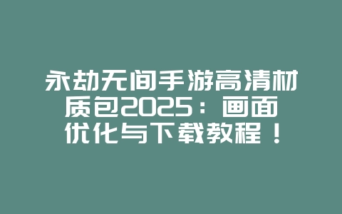 永劫无间手游高清材质包2025：画面优化与下载教程！_游戏攻略_36397绿色下载网