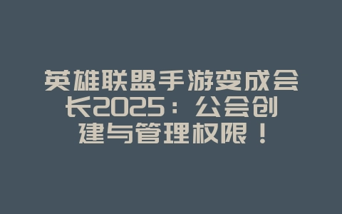 英雄联盟手游变成会长2025:公会创建与管理权限!_游戏攻略_36397绿色下载网 英雄联盟手游变成会长2025:公会创建与管理权限!_游戏攻略_36397绿色下载网