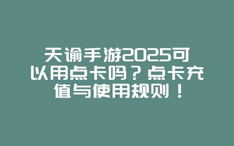 天谕手游2025可以用点卡吗?点卡充值与使用规则!_游戏资讯_36397绿色下载网 天谕手游2025可以用点卡吗?点卡充值与使用规则!_游戏资讯_36397绿色下载网