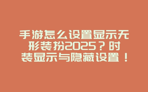 手游怎么设置显示无形装扮2025？时装显示与隐藏设置！_游戏攻略_36397绿色下载网