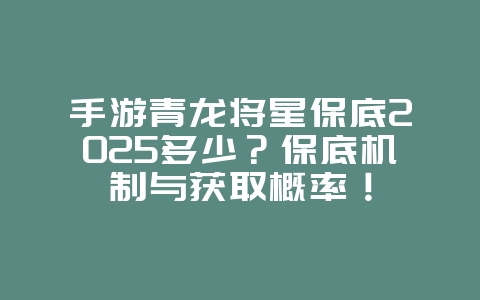 手游青龙将星保底2025多少?保底机制与获取概率!_游戏资讯_36397绿色下载网 手游青龙将星保底2025多少?保底机制与获取概率!_游戏资讯_36397绿色下载网