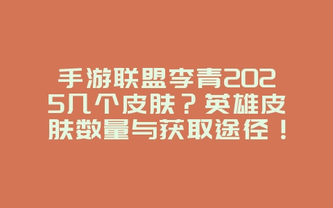 手游联盟李青2025几个皮肤?英雄皮肤数量与获取途径!_游戏资讯_36397绿色下载网 手游联盟李青2025几个皮肤?英雄皮肤数量与获取途径!_游戏资讯_36397绿色下载网