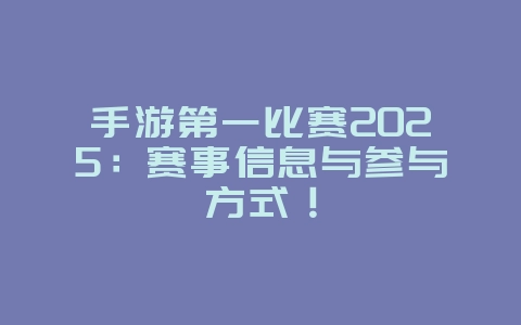 手游第一比赛2025：赛事信息与参与方式！_游戏资讯_36397绿色下载网
