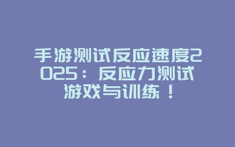手游测试反应速度2025:反应力测试游戏与训练!_游戏推荐_36397绿色下载网 手游测试反应速度2025:反应力测试游戏与训练!_游戏推荐_36397绿色下载网