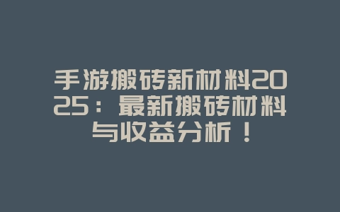 手游搬砖新材料2025：最新搬砖材料与收益分析！_游戏攻略_36397绿色下载网