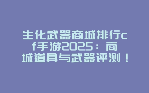 生化武器商城排行cf手游2025：商城道具与武器评测！_游戏资讯_36397绿色下载网