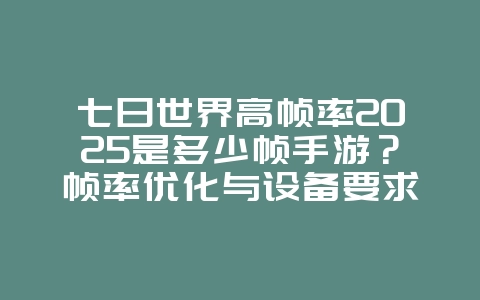 七日世界高帧率2025是多少帧手游?帧率优化与设备要求!_游戏资讯_36397绿色下载网 七日世界高帧率2025是多少帧手游?帧率优化与设备要求!_游戏资讯_36397绿色下载网