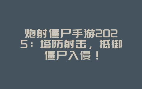 炮射僵尸手游2025：塔防射击，抵御僵尸入侵！_游戏推荐_36397绿色下载网