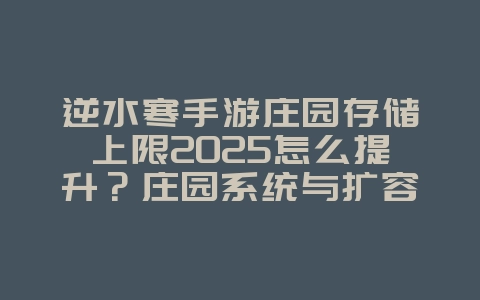 逆水寒手游庄园存储上限2025怎么提升?庄园系统与扩容攻略!_游戏攻略_36397绿色下载网 逆水寒手游庄园存储上限2025怎么提升?庄园系统与扩容攻略!_游戏攻略_36397绿色下载网