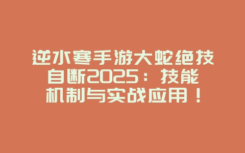 逆水寒手游大蛇绝技自断2025:技能机制与实战应用!_游戏攻略_36397绿色下载网 逆水寒手游大蛇绝技自断2025:技能机制与实战应用!_游戏攻略_36397绿色下载网