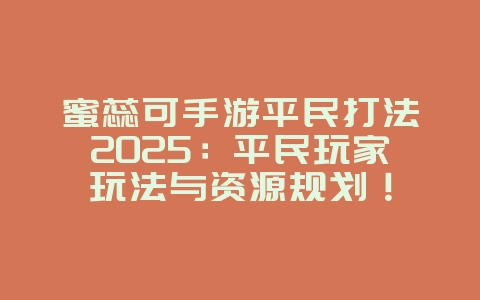 蜜蕊可手游平民打法2025:平民玩家玩法与资源规划!_游戏攻略_36397绿色下载网 蜜蕊可手游平民打法2025:平民玩家玩法与资源规划!_游戏攻略_36397绿色下载网