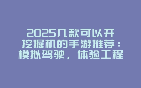 2025几款可以开挖掘机的手游推荐：模拟驾驶，体验工程乐趣！
