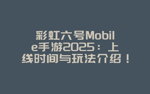 彩虹六号Mobile手游2025:上线时间与玩法介绍!_新游动态_36397绿色下载网 彩虹六号Mobile手游2025:上线时间与玩法介绍!_新游动态_36397绿色下载网