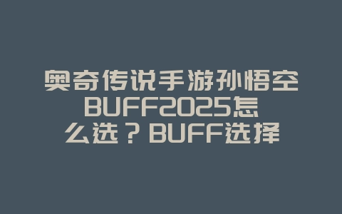 奥奇传说手游孙悟空BUFF2025怎么选?BUFF选择与技能搭配!_游戏资讯_36397绿色下载网 奥奇传说手游孙悟空BUFF2025怎么选?BUFF选择与技能搭配!_游戏资讯_36397绿色下载网