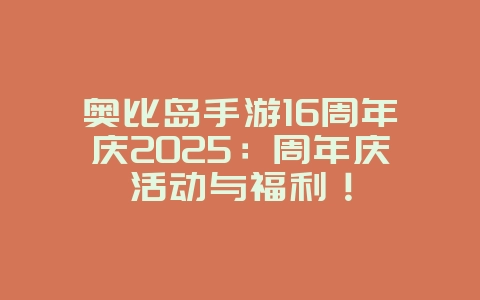 奥比岛手游16周年庆2025：周年庆活动与福利！_游戏资讯_36397绿色下载网