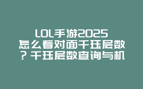 LOL手游2025怎么看对面千珏层数?千珏层数查询与机制!_游戏攻略_36397绿色下载网 LOL手游2025怎么看对面千珏层数?千珏层数查询与机制!_游戏攻略_36397绿色下载网