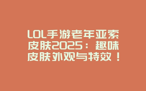 LOL手游老年亚索皮肤2025:趣味皮肤外观与特效!_游戏资讯_36397绿色下载网 LOL手游老年亚索皮肤2025:趣味皮肤外观与特效!_游戏资讯_36397绿色下载网
