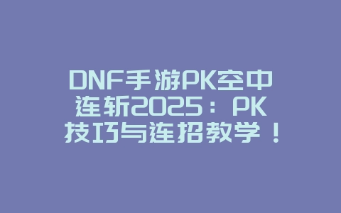 DNF手游PK空中连斩2025:PK技巧与连招教学!_游戏攻略_36397绿色下载网 DNF手游PK空中连斩2025:PK技巧与连招教学!_游戏攻略_36397绿色下载网