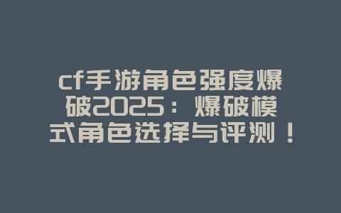 cf手游角色强度爆破2025:爆破模式角色选择与评测!_游戏攻略_36397绿色下载网 cf手游角色强度爆破2025:爆破模式角色选择与评测!_游戏攻略_36397绿色下载网