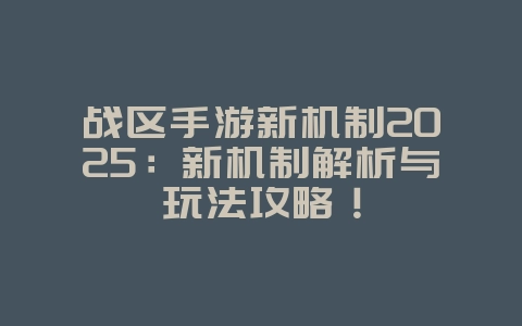 战区手游新机制2025:新机制解析与玩法攻略!_游戏攻略_36397绿色下载网 战区手游新机制2025:新机制解析与玩法攻略!_游戏攻略_36397绿色下载网