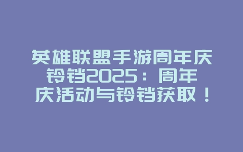 英雄联盟手游周年庆铃铛2025：周年庆活动与铃铛获取！_游戏资讯_36397绿色下载网