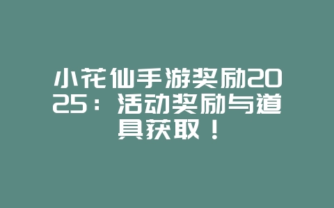小花仙手游奖励2025:活动奖励与道具获取!_游戏攻略_36397绿色下载网 小花仙手游奖励2025:活动奖励与道具获取!_游戏攻略_36397绿色下载网