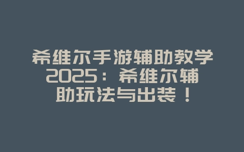 希维尔手游辅助教学2025：希维尔辅助玩法与出装！_游戏攻略_36397绿色下载网