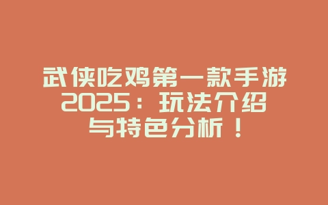 武侠吃鸡第一款手游2025:玩法介绍与特色分析!_新游动态_36397绿色下载网 武侠吃鸡第一款手游2025:玩法介绍与特色分析!_新游动态_36397绿色下载网