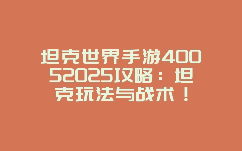坦克世界手游40052025攻略:坦克玩法与战术!_游戏攻略_36397绿色下载网 坦克世界手游40052025攻略:坦克玩法与战术!_游戏攻略_36397绿色下载网