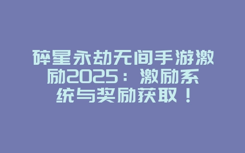 碎星永劫无间手游激励2025:激励系统与奖励获取!_游戏资讯_36397绿色下载网 碎星永劫无间手游激励2025:激励系统与奖励获取!_游戏资讯_36397绿色下载网