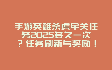手游英雄杀虎牢关任务2025多久一次？任务刷新与奖励！_游戏攻略_36397绿色下载网