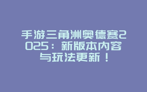 手游三角洲奥德赛2025:新版本内容与玩法更新!_游戏资讯_36397绿色下载网 手游三角洲奥德赛2025:新版本内容与玩法更新!_游戏资讯_36397绿色下载网