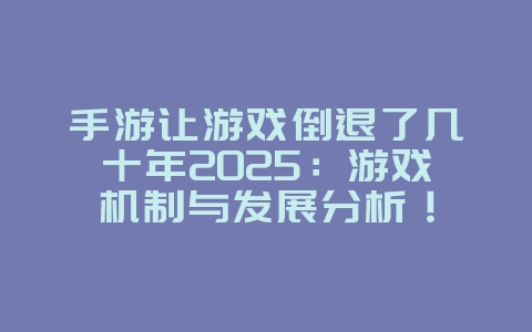 手游让游戏倒退了几十年2025:游戏机制与发展分析!_游戏资讯_36397绿色下载网 手游让游戏倒退了几十年2025:游戏机制与发展分析!_游戏资讯_36397绿色下载网