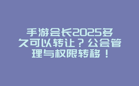 手游会长2025多久可以转让?公会管理与权限转移!_游戏攻略_36397绿色下载网 手游会长2025多久可以转让?公会管理与权限转移!_游戏攻略_36397绿色下载网