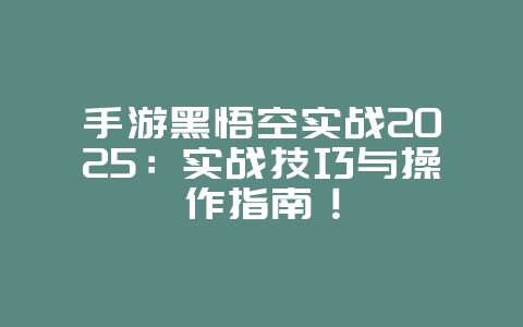 手游黑悟空实战2025:实战技巧与操作指南!_游戏攻略_36397绿色下载网 手游黑悟空实战2025:实战技巧与操作指南!_游戏攻略_36397绿色下载网
