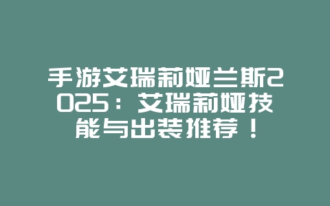 手游艾瑞莉娅兰斯2025:艾瑞莉娅技能与出装推荐!_游戏攻略_36397绿色下载网 手游艾瑞莉娅兰斯2025:艾瑞莉娅技能与出装推荐!_游戏攻略_36397绿色下载网