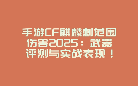手游CF麒麟刺范围伤害2025:武器评测与实战表现!_游戏攻略_36397绿色下载网 手游CF麒麟刺范围伤害2025:武器评测与实战表现!_游戏攻略_36397绿色下载网