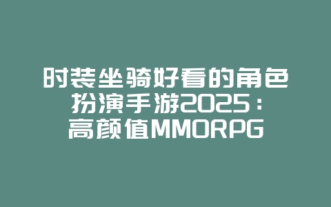 时装坐骑好看的角色扮演手游2025:高颜值MMORPG推荐!_游戏推荐_36397绿色下载网 时装坐骑好看的角色扮演手游2025:高颜值MMORPG推荐!_游戏推荐_36397绿色下载网