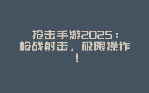 抢击手游2025:枪战射击,极限操作!_游戏推荐_36397绿色下载网 抢击手游2025:枪战射击,极限操作!_游戏推荐_36397绿色下载网