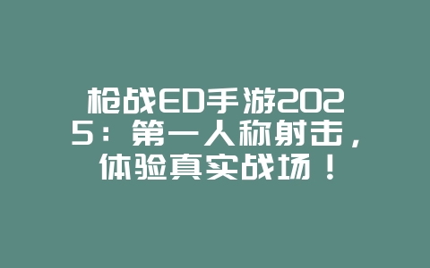 枪战ED手游2025:第一人称射击,体验真实战场!_游戏推荐_36397绿色下载网 枪战ED手游2025:第一人称射击,体验真实战场!_游戏推荐_36397绿色下载网