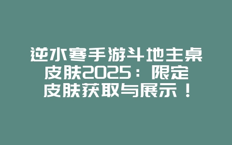 逆水寒手游斗地主桌皮肤2025:限定皮肤获取与展示!_游戏资讯_36397绿色下载网 逆水寒手游斗地主桌皮肤2025:限定皮肤获取与展示!_游戏资讯_36397绿色下载网