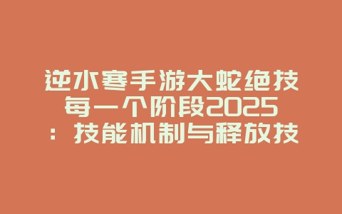 逆水寒手游大蛇绝技每一个阶段2025:技能机制与释放技巧!_游戏攻略_36397绿色下载网 逆水寒手游大蛇绝技每一个阶段2025:技能机制与释放技巧!_游戏攻略_36397绿色下载网