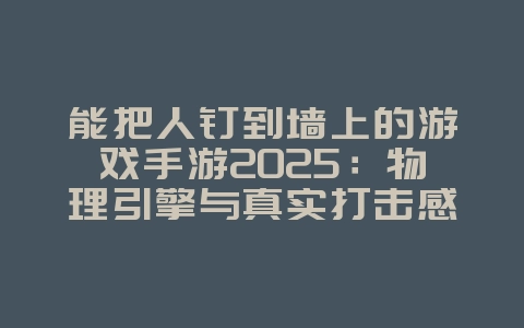 能把人钉到墙上的游戏手游2025:物理引擎与真实打击感!_游戏推荐_36397绿色下载网 能把人钉到墙上的游戏手游2025:物理引擎与真实打击感!_游戏推荐_36397绿色下载网