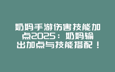奶妈手游伤害技能加点2025:奶妈输出加点与技能搭配!_游戏攻略_36397绿色下载网 奶妈手游伤害技能加点2025:奶妈输出加点与技能搭配!_游戏攻略_36397绿色下载网