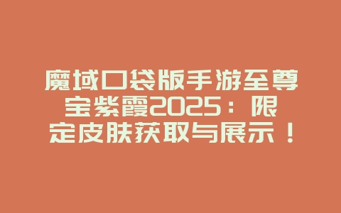 魔域口袋版手游至尊宝紫霞2025:限定皮肤获取与展示!_游戏资讯_36397绿色下载网 魔域口袋版手游至尊宝紫霞2025:限定皮肤获取与展示!_游戏资讯_36397绿色下载网