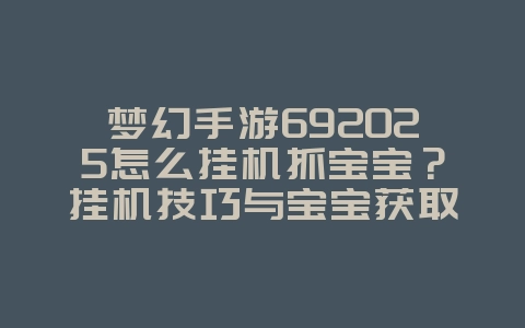 梦幻手游692025怎么挂机抓宝宝?挂机技巧与宝宝获取!_游戏攻略_36397绿色下载网 梦幻手游692025怎么挂机抓宝宝?挂机技巧与宝宝获取!_游戏攻略_36397绿色下载网