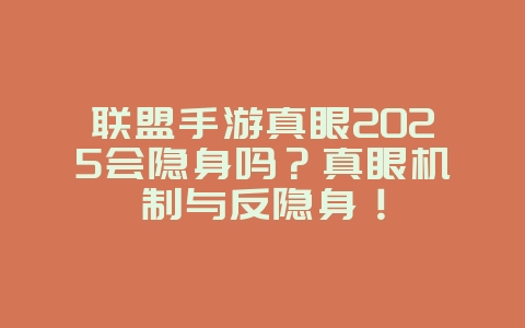 联盟手游真眼2025会隐身吗?真眼机制与反隐身!_游戏攻略_36397绿色下载网 联盟手游真眼2025会隐身吗?真眼机制与反隐身!_游戏攻略_36397绿色下载网