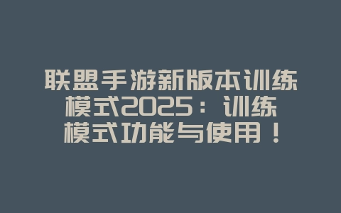 联盟手游新版本训练模式2025:训练模式功能与使用!_游戏攻略_36397绿色下载网 联盟手游新版本训练模式2025:训练模式功能与使用!_游戏攻略_36397绿色下载网